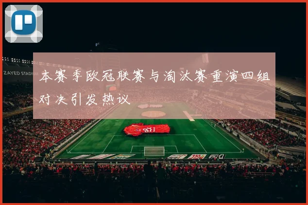 本赛季欧冠联赛与淘汰赛重演四组对决引发热议