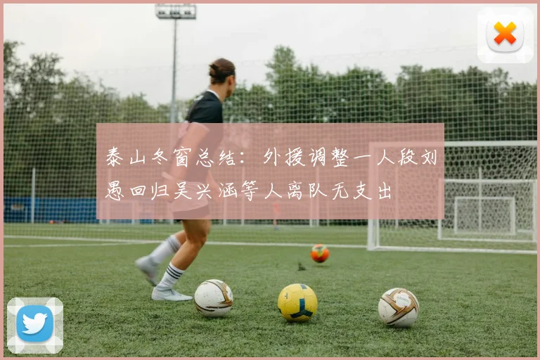 泰山冬窗总结：外援调整一人段刘愚回归吴兴涵等人离队无支出